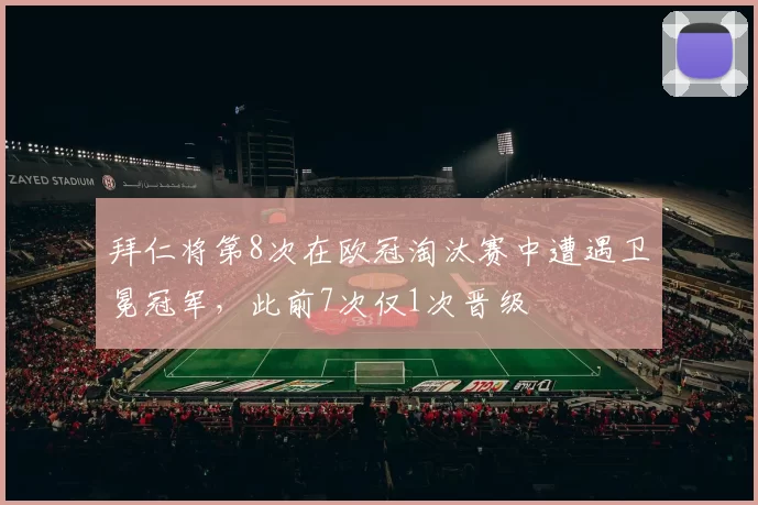 拜仁将第8次在欧冠淘汰赛中遭遇卫冕冠军，此前7次仅1次晋级