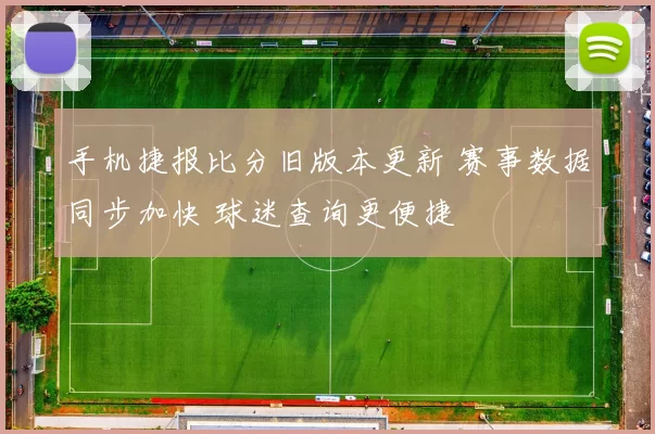 手机捷报比分旧版本更新 赛事数据同步加快 球迷查询更便捷