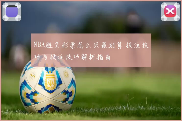 NBA胜负彩票怎么买最划算 投注技巧与投注技巧解析指南