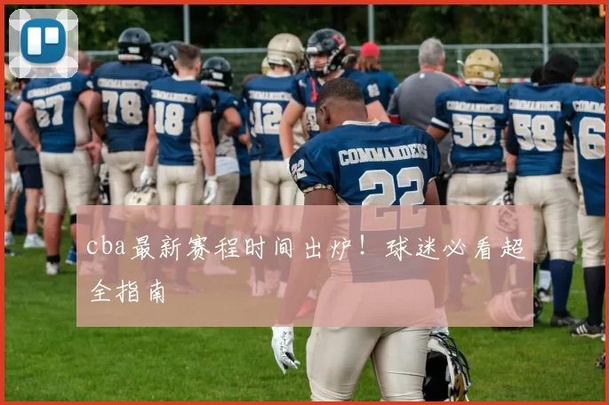 cba最新赛程时间出炉!球迷必看超全指南