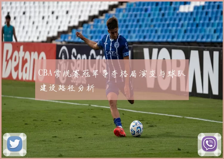 CBA常规赛冠军争夺格局演变与球队建设路径分析
