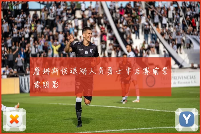 詹姆斯伤退湖人负勇士季后赛前景蒙阴影