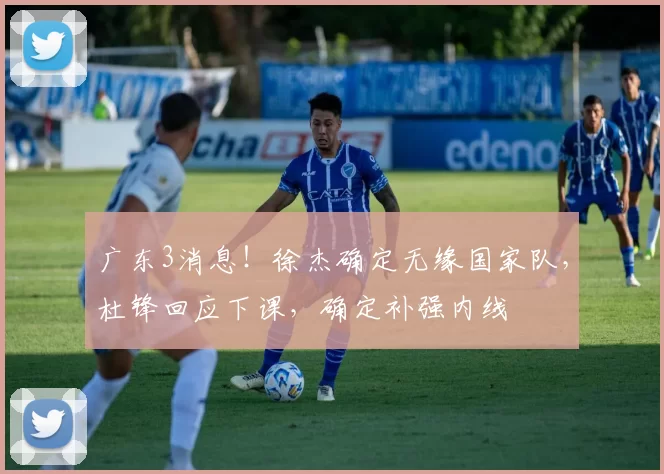 广东3消息！徐杰确定无缘国家队，杜锋回应下课，确定补强内线