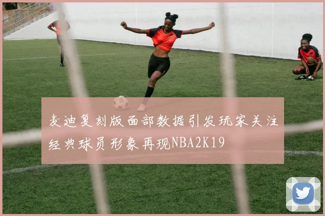 麦迪复刻版面部数据引发玩家关注经典球员形象再现NBA2K19