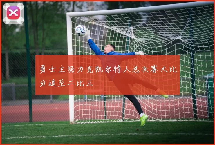 勇士主场力克凯尔特人总决赛大比分追至二比三