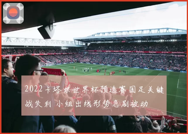 2022卡塔尔世界杯预选赛国足关键战失利 小组出线形势急剧被动