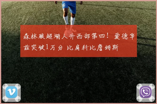 森林狼超湖人升西部第四！爱德华兹突破1万分 比肩科比詹姆斯