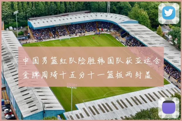 中国男篮红队险胜韩国队获亚运会金牌周琦十五分十一篮板两封盖