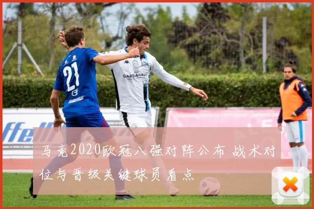马竞2020欧冠八强对阵公布 战术对位与晋级关键球员看点