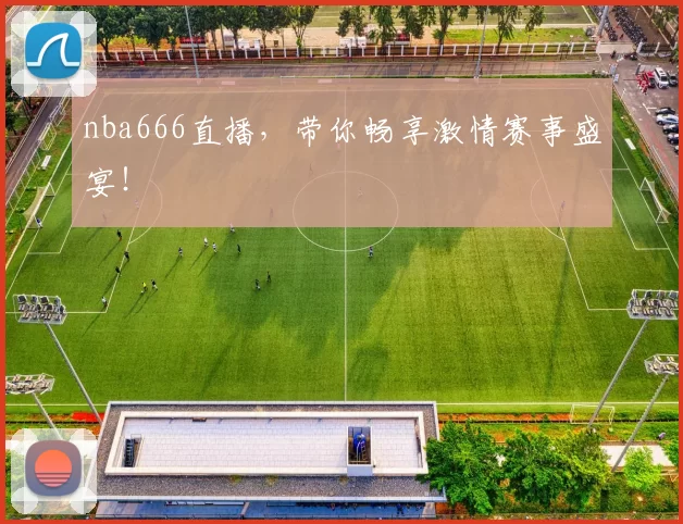 nba666直播，带你畅享激情赛事盛宴！