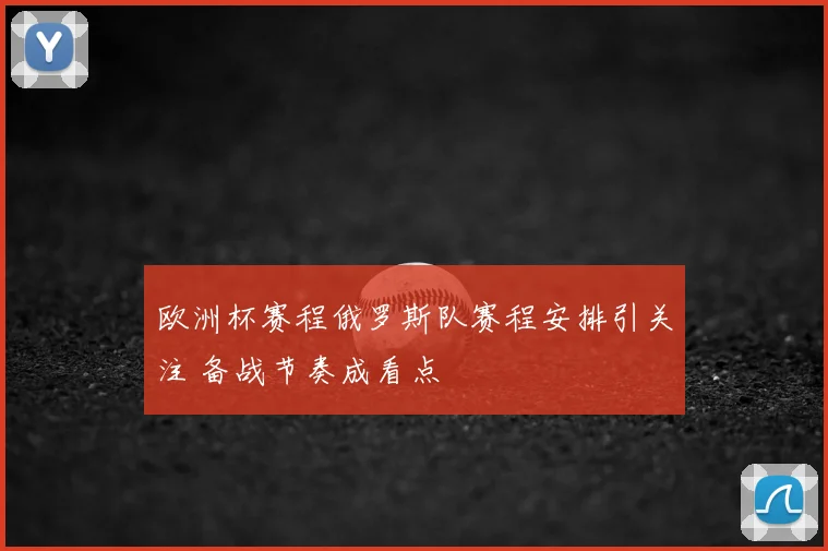 欧洲杯赛程俄罗斯队赛程安排引关注 备战节奏成看点