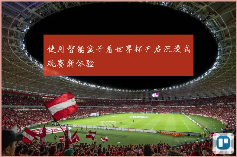 使用智能盒子看世界杯开启沉浸式观赛新体验
