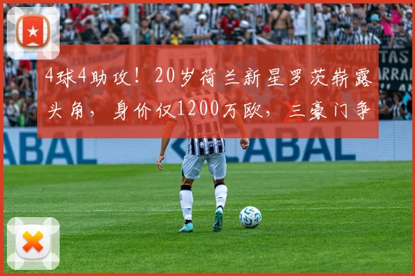 4球4助攻!20岁荷兰新星罗茨崭露头角,身价仅1200万欧,三豪门争抢_特温特_马茨·罗茨因_续约