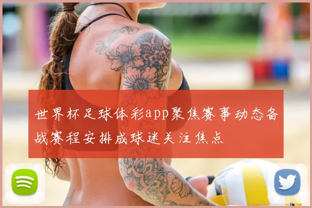 世界杯足球体彩app聚焦赛事动态备战赛程安排成球迷关注焦点