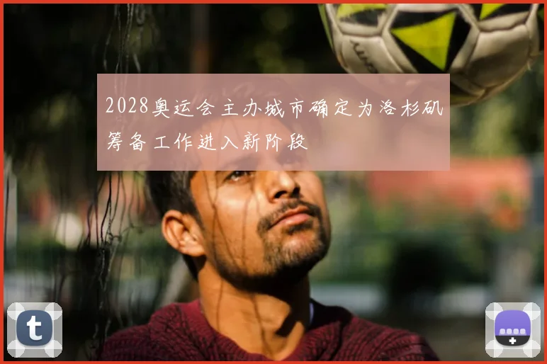 2028奥运会主办城市确定为洛杉矶筹备工作进入新阶段