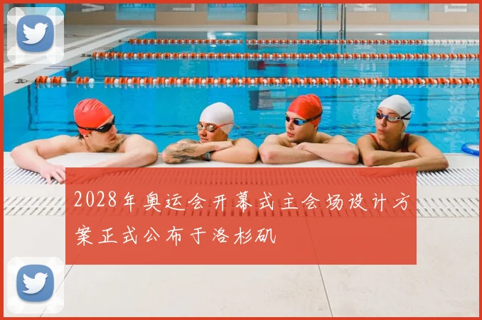 2028年奥运会开幕式主会场设计方案正式公布于洛杉矶