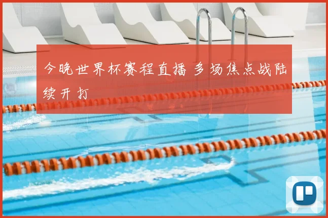今晚世界杯赛程直播 多场焦点战陆续开打