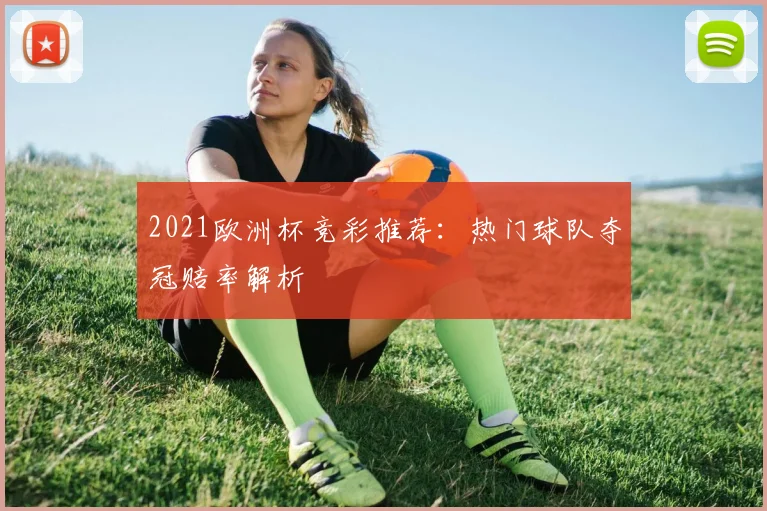 2021欧洲杯竞彩推荐:热门球队夺冠赔率解析