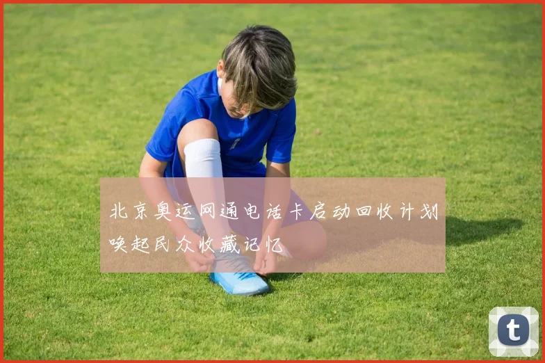 北京奥运网通电话卡启动回收计划唤起民众收藏记忆
