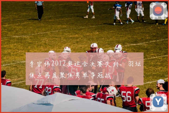 李宗伟2012奥运会决赛失利，羽坛焦点再度聚焦男单争冠战